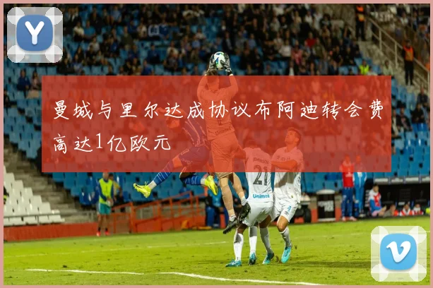 曼城与里尔达成协议布阿迪转会费高达1亿欧元